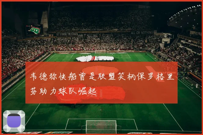 韦德称快船曾是联盟笑柄保罗格里芬助力球队崛起