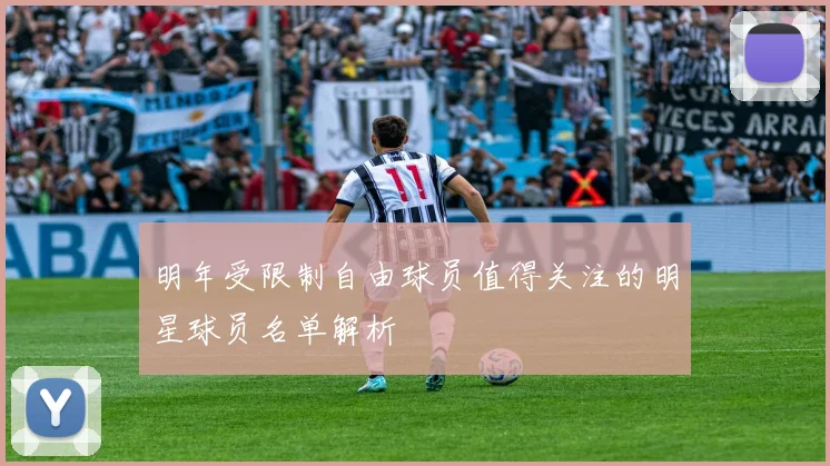 明年受限制自由球员值得关注的明星球员名单解析