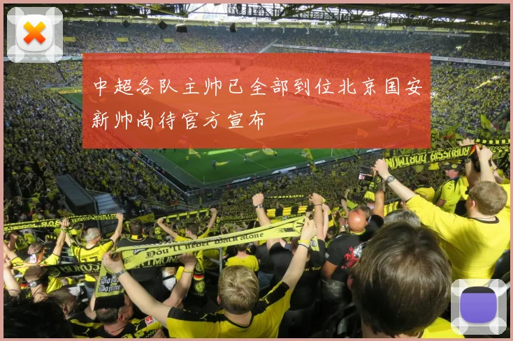 中超各队主帅已全部到位北京国安新帅尚待官方宣布
