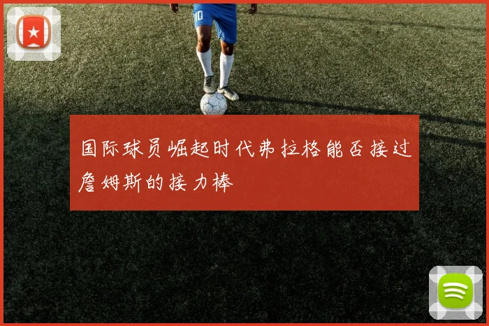 国际球员崛起时代弗拉格能否接过詹姆斯的接力棒