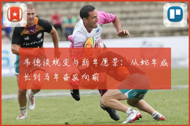 韦德谈蜕变与新年愿景：从蛇年成长到马年奋发向前