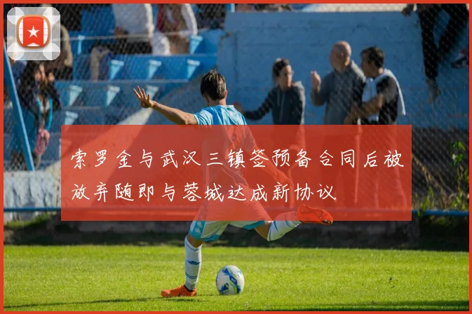 索罗金与武汉三镇签预备合同后被放弃随即与蓉城达成新协议