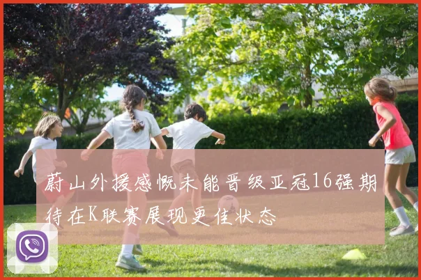 蔚山外援感慨未能晋级亚冠16强期待在K联赛展现更佳状态