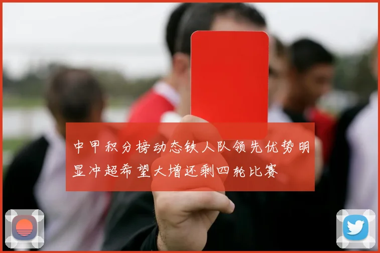 中甲积分榜动态铁人队领先优势明显冲超希望大增还剩四轮比赛