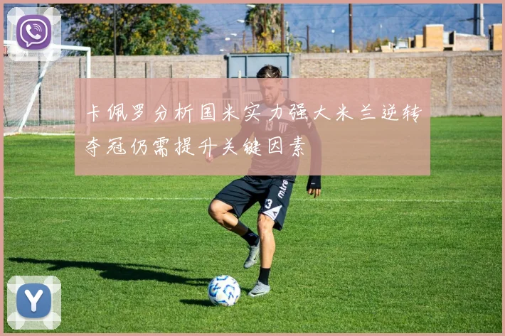 卡佩罗分析国米实力强大米兰逆转夺冠仍需提升关键因素