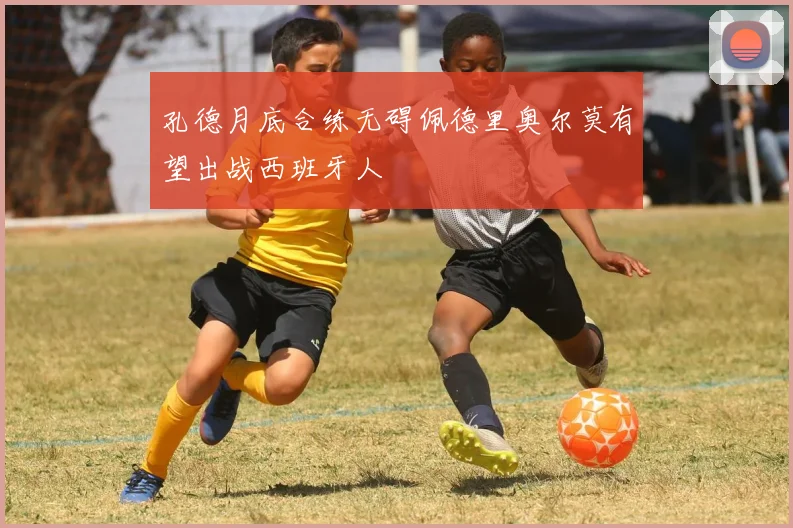 孔德月底合练无碍佩德里奥尔莫有望出战西班牙人