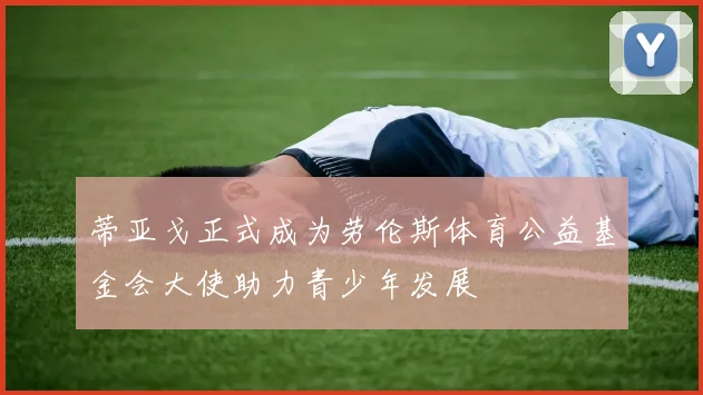 蒂亚戈正式成为劳伦斯体育公益基金会大使助力青少年发展