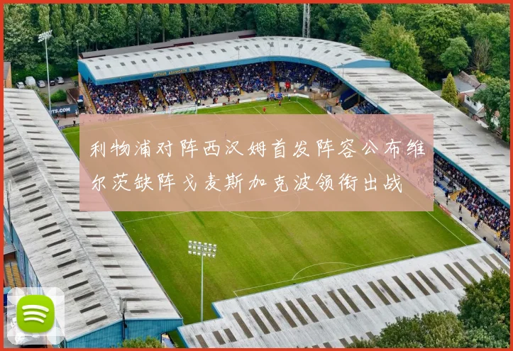 利物浦对阵西汉姆首发阵容公布维尔茨缺阵戈麦斯加克波领衔出战