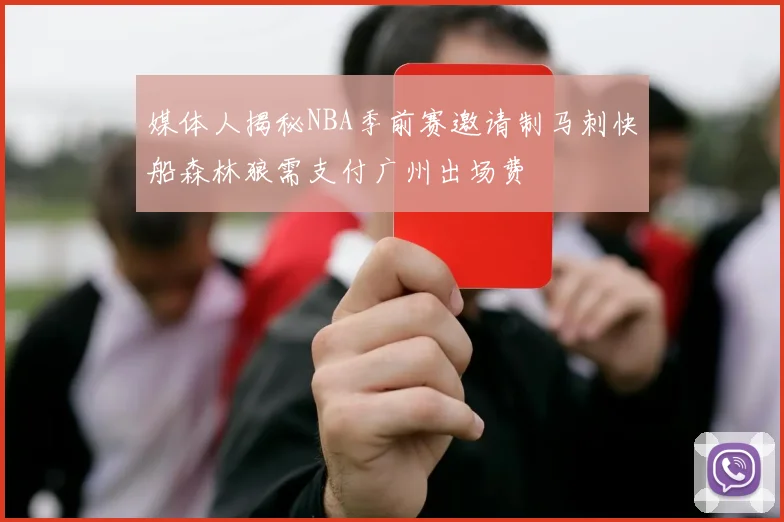媒体人揭秘NBA季前赛邀请制马刺快船森林狼需支付广州出场费