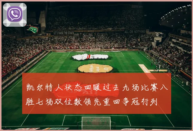 凯尔特人状态回暖过去九场比赛八胜七场双位数领先重回争冠行列