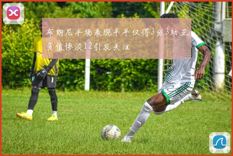 布朗尼半场表现平平仅得3分3助正负值惨淡12引发关注