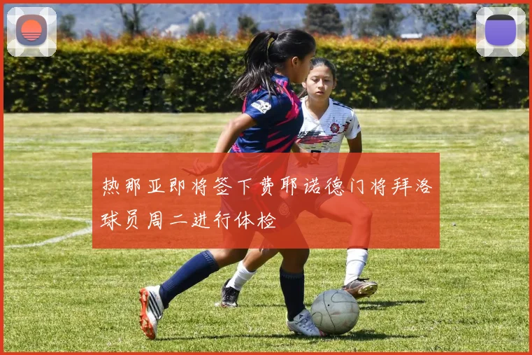 热那亚即将签下费耶诺德门将拜洛球员周二进行体检